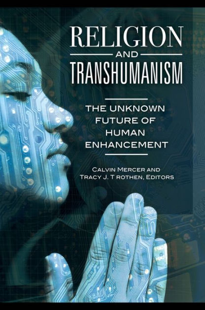 Religion And Transhumanism: The Unknown Future Of Human Enhancement ...