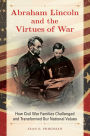 Abraham Lincoln and the Virtues of War: How Civil War Families Challenged and Transformed Our National Values: How Civil War Families Challenged and Transformed Our National Values
