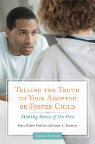 Title: Telling the Truth to Your Adopted or Foster Child: Making Sense of the Past, 2nd Edition: Making Sense of the Past, Author: Betsy Keefer Smalley