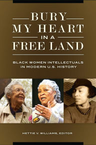 Title: Bury My Heart in a Free Land: Black Women Intellectuals in Modern U.S. History, Author: Hettie V. Williams