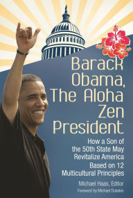 Title: Barack Obama, The Aloha Zen President: How a Son of the 50th State May Revitalize America Based on 12 Multicultural Principles, Author: Michael Haas