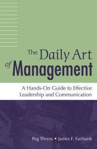 Title: The Daily Art of Management: A Hands-On Guide to Effective Leadership and Communication, Author: Peg Thoms