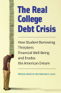 The Real College Debt Crisis: How Student Borrowing Threatens Financial Well-Being and Erodes the American Dream: How Student Borrowing Threatens Financial Well-Being and Erodes the American Dream