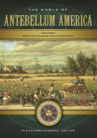 Title: The World of Antebellum America: A Daily Life Encyclopedia [2 volumes], Author: Alexandra Kindell