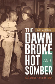 Title: The Dawn Broke Hot and Somber: U.S. Race Riots of 1964, Author: Ann V. Collins