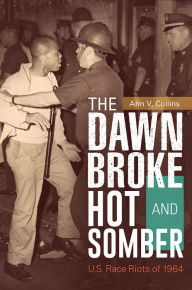 Title: The Dawn Broke Hot and Somber: U.S. Race Riots of 1964, Author: Ann V. Collins