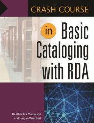 Title: Crash Course in Basic Cataloging with RDA, Author: Heather Lea Moulaison