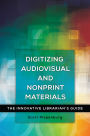 Digitizing Audiovisual and Nonprint Materials: The Innovative Librarian's Guide