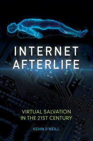 Title: Internet Afterlife: Virtual Salvation in the 21st Century: Virtual Salvation in the 21st Century, Author: Kevin O'Neill