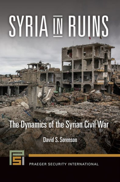 Syria in Ruins: The Dynamics of the Syrian Civil War: The Dynamics of the Syrian Civil War