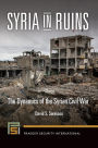 Syria in Ruins: The Dynamics of the Syrian Civil War: The Dynamics of the Syrian Civil War