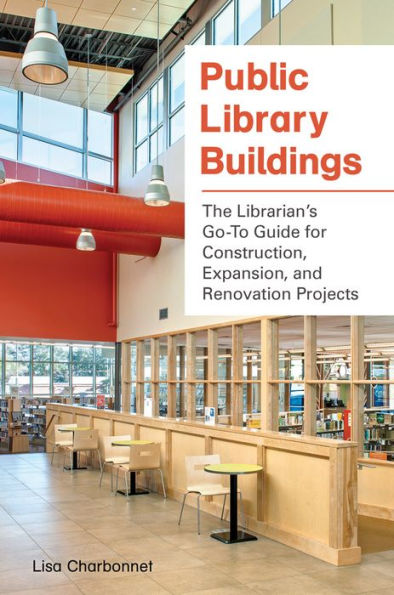 Public Library Buildings: The Librarian's Go-To Guide for Construction, Expansion, and Renovation Projects: The Librarian's Go-To Guide for Construction, Expansion, and Renovation Projects