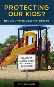 Title: Protecting Our Kids?: How Sex Offender Laws Are Failing Us, Author: Emily Horowitz