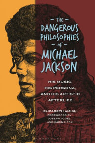 Title: The Dangerous Philosophies of Michael Jackson: His Music, His Persona, and His Artistic Afterlife, Author: Elizabeth Amisu