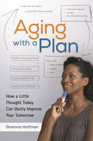 Title: Aging with a Plan: How a Little Thought Today Can Vastly Improve Your Tomorrow, Author: Sharona Hoffman