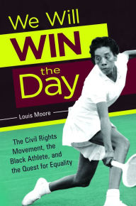 Title: We Will Win the Day: The Civil Rights Movement, the Black Athlete, and the Quest for Equality, Author: Louis Moore