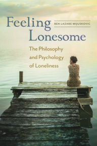 Title: Feeling Lonesome: The Philosophy and Psychology of Loneliness, Author: Ben Lazare Mijuskovic