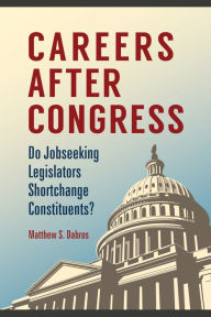 Title: Careers after Congress: Do Jobseeking Legislators Shortchange Constituents?, Author: Matthew S. Dabros