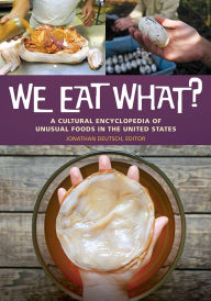 Title: We Eat What? A Cultural Encyclopedia of Unusual Foods in the United States, Author: Jonathan Deutsch