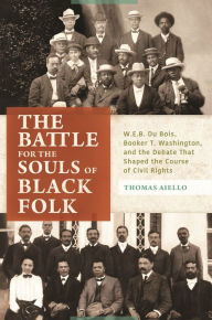 Title: The Battle for the Souls of Black Folk: W.E.B. Du Bois, Booker T. Washington, and the Debate That Shaped the Course of Civil Rights, Author: Thomas Aiello