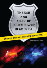 Title: The Use and Abuse of Police Power in America: Historical Milestones and Current Controversies, Author: Gina Robertiello