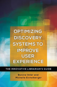 Title: Optimizing Discovery Systems to Improve User Experience: The Innovative Librarian's Guide, Author: Bonnie Imler