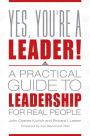 Yes, You're a Leader! A Practical Guide to Leadership for Real People: A Practical Guide to Leadership for Real People