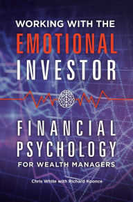Title: Working with the Emotional Investor: Financial Psychology for Wealth Managers: Financial Psychology for Wealth Managers, Author: Chris White