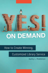 Title: Yes! on Demand: How to Create Winning, Customized Library Service, Author: Kathy L. Middleton