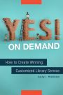 Yes! on Demand: How to Create Winning, Customized Library Service: How to Create Winning, Customized Library Service