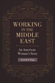 Title: Working in the Middle East: An American Woman's Story, Author: Amanda M. Riggs