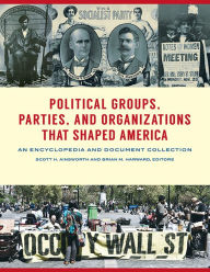 Title: Political Groups, Parties, and Organizations that Shaped America: An Encyclopedia and Document Collection [3 volumes], Author: Scott H. Ainsworth Ph.D.