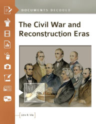 Title: The Civil War and Reconstruction Eras: Documents Decoded, Author: John R. Vile