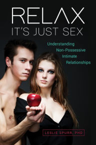 Title: Relax, It's Just Sex: Understanding Non-Possessive Intimate Relationships, Author: Leslie Spurr Ph.D.