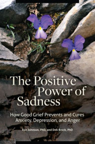 Title: The Positive Power of Sadness: How Good Grief Prevents and Cures Anxiety, Depression, and Anger, Author: Ron Johnson Ph.D.