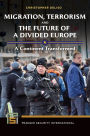 Migration, Terrorism, and the Future of a Divided Europe: A Continent Transformed