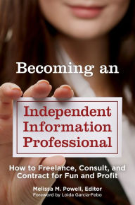 Title: Becoming an Independent Information Professional: How to Freelance, Consult, and Contract for Fun and Profit, Author: Melissa M. Powell