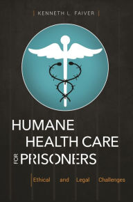 Title: Humane Health Care for Prisoners: Ethical and Legal Challenges, Author: Kenneth L. Faiver