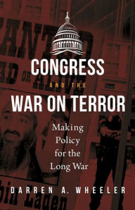 Title: Congress and the War on Terror: Making Policy for the Long War, Author: Darren A. Wheeler