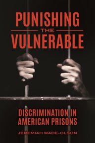Title: Punishing the Vulnerable: Discrimination in American Prisons, Author: Jeremiah Wade-Olson