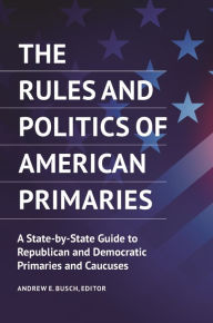 Title: The Rules and Politics of American Primaries: A State-by-State Guide to Republican and Democratic Primaries and Caucuses, Author: Andrew E. Busch