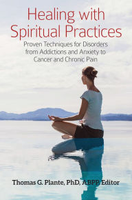 Title: Healing with Spiritual Practices: Proven Techniques for Disorders from Addictions and Anxiety to Cancer and Chronic Pain, Author: Thomas G. Plante Ph.D.