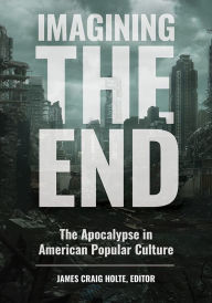 Title: Imagining the End: The Apocalypse in American Popular Culture, Author: James Craig Holte