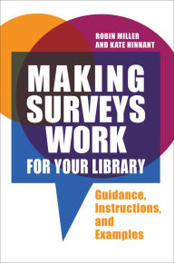 Title: Making Surveys Work for Your Library: Guidance, Instructions, and Examples, Author: Robin Miller