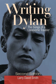 Title: Writing Dylan: The Songs of a Lonesome Traveler, Author: Larry David Smith