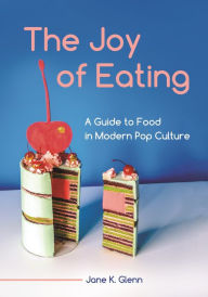 Title: The Joy of Eating: A Guide to Food in Modern Pop Culture, Author: Jane K. Glenn