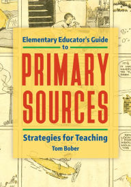 Title: Elementary Educator's Guide to Primary Sources: Strategies for Teaching, Author: Tom Bober