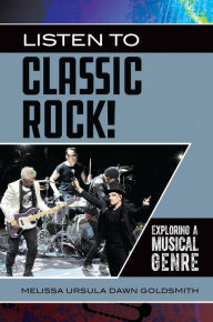 Title: Listen to Classic Rock!: Exploring a Musical Genre, Author: Melissa Ursula Dawn Goldsmith
