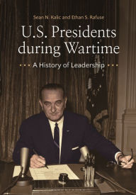 Title: U.S. Presidents during Wartime: A History of Leadership, Author: Sean N. Kalic