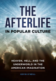 Title: The Afterlife in Popular Culture: Heaven, Hell, and the Underworld in the American Imagination, Author: Kevin O'Neill